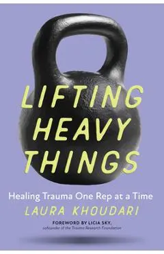 Lifting Heavy Things: Healing Trauma One Rep at a Time - Laura Khoudari