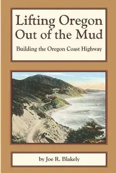 Lifting Oregon Out of the Mud: Building the Oregon Coast Highway, Paperback/Joe R. Blakely