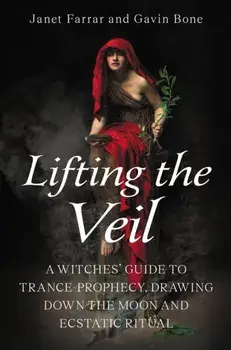 Lifting the Veil. A Witches’ Guide to Trance-Prophesy, Drawing Down the Moon and Ecstatic Ritual, Paperback/Gavin Bone