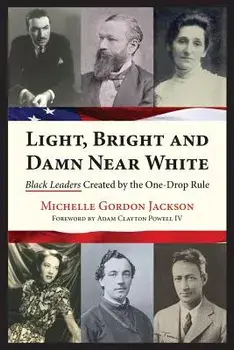 Light, Bright and Damn Near White: Black Leaders Created by the One-Drop Rule, Paperback/Michelle Gordon Jackson