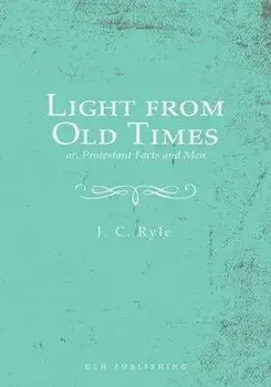 Light from Old Times; or, Protestant Facts and Men, Paperback/J. C. Ryle