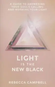 Light Is the New Black: A Guide to Answering Your Soul's Callings and Working Your Light, Paperback/Rebecca Campbell