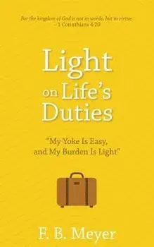 Light on Life's Duties: My Yoke Is Easy, and My Burden Is Light, Paperback/F. B. Meyer