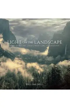 Light on the Landscape: Photographs and Lessons from a Life in Photography - William Neill