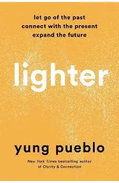 Lighter: Let Go of the Past, Connect with the Present, and Expand the Future - Yung Pueblo