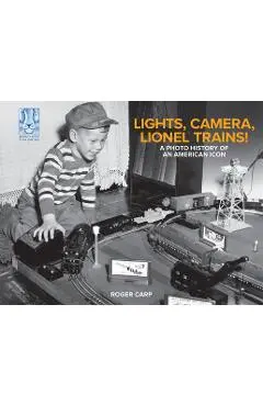 Lights, Camera, Lionel Trains!: A Photo History of an American Icon - Roger Carp