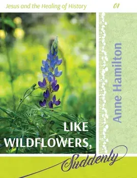Like Wildflowers, Suddenly: Jesus and the Healing of History 01, Paperback/Anne Hamilton