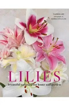 Lilies: Beautiful Varieties for Home and Garden - Naomi Slade