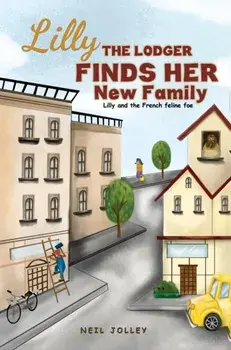 Lilly the Lodger Finds Her New Family. Lilly and the French feline foe, Hardback/Neil Jolley