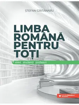 Limba romana pentru toti. Elevi, studenti, profesori/Stefan Gaitanaru