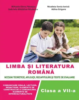 Limba si literatura romana. Notiuni teoretice, aplicatii, recapitulari si teste de evaluare. Clasa a VII-a/Mihaela-Elena Patrascu, Nicoleta-Sonia Ionica, Gabriela-Madalina Nitulescu, Adina Grigore