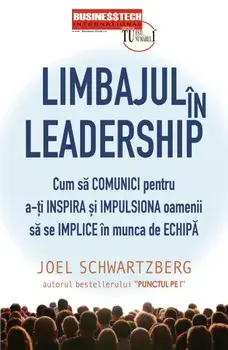 Limbajul in leadership. Cum sa comunici pentru a-ti inspira si impulsiona oamenii sa se implice in munca de echipa/Joel Schwartzberg