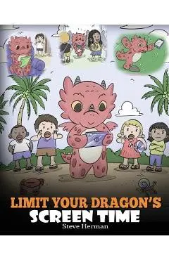 Limit Your Dragon's Screen Time: Help Your Dragon Break His Tech Addiction. A Cute Children Story to Teach Kids to Balance Life and Technology. - Steve Herman