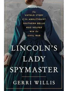 Lincoln’s Lady Spymaster. The Untold Story of the Abolitionist Southern Belle Who Helped Win the Civil War, Hardback/Gerri Willis