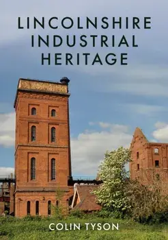 Lincolnshire Industrial Heritage, Paperback/Colin Tyson