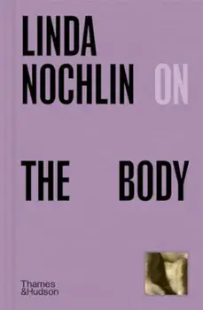 Linda Nochlin on The Body, Hardback/Linda Nochlin
