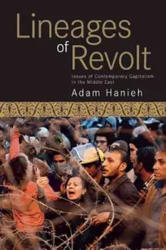 Lineages of Revolt: Issues of Contemporary Capitalism in the Middle East, Paperback/Adam Hanieh