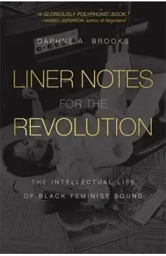 Liner Notes for the Revolution: The Intellectual Life of Black Feminist Sound - Daphne A. Brooks