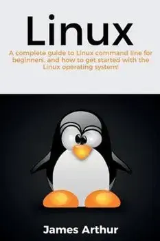 Linux: A complete guide to Linux command line for beginners, and how to get started with the Linux operating system!, Paperback/James Arthur
