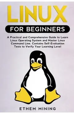 Linux for Beginners: A Practical and Comprehensive Guide to Learn Linux Operating System and Master Linux Command Line. Contains Self-Evalu - Ethem Mining