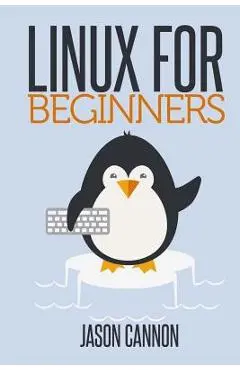 Linux for Beginners: An Introduction to the Linux Operating System and Command Line - Jason Cannon