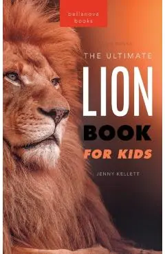 Lion Books The Ultimate Lion Book for Kids: 100+ Amazing Lion Facts, Photos, Quiz + More - Jenny Kellett