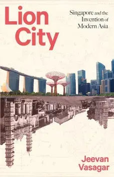 Lion City. Singapore and the Invention of Modern Asia, Paperback/Jeevan Vasagar