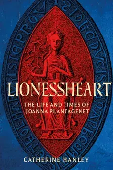 Lionessheart. The Life and Times of Joanna Plantagenet, Hardback/Catherine Hanley