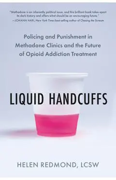 Liquid Handcuffs: Policing and Punishment in Methadone Clinics and the Future of Opioid Addiction Treatment - Helen Redmond