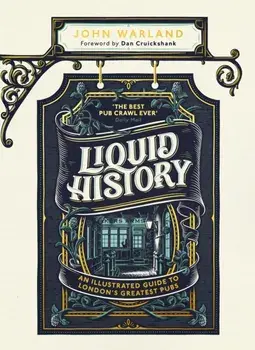 Liquid History. An Illustrated Guide to London's Greatest Pubs : A Radio 4 Best Food and Drink Book of the Year, Hardback/John Warland