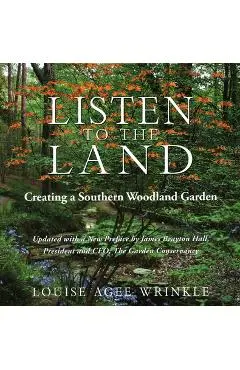 Listen to the Land: Creating a Southern Woodland Garden - Louise Agee Wrinkle