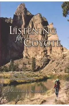 Listening for Coyote: A Walk Across Oregon's Wilderness - William L. Sullivan