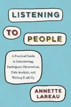 Listening to People. A Practical Guide to Interviewing, Participant Observation, Data Analysis, and Writing It All Up, Paperback/Annette Lareau