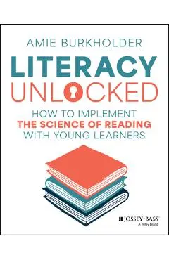 Literacy Unlocked: How to Implement the Science of Reading with Young Learners - Amie Burkholder