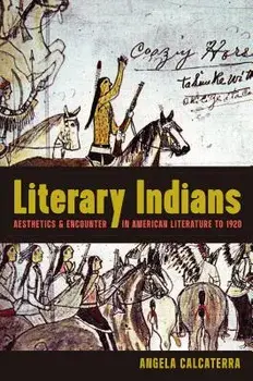 Literary Indians: Aesthetics and Encounter in American Literature to 1920, Paperback/Angela Calcaterra