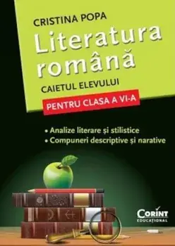 Literatura romana. Caietul elevului pentru clasa a VI-a. Analize literare si stilistice. Compuneri descriptive si narative/Cristina Popa