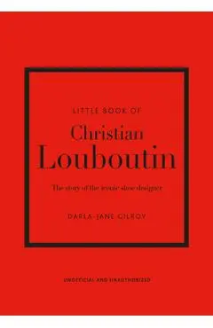 Little Book of Christian Louboutin: The Story of the Iconic Shoe Designer - Darla-jane Gilroy