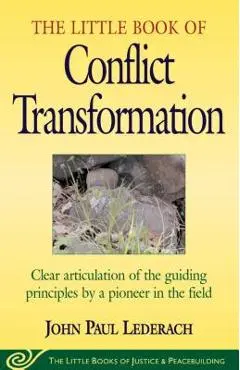 Little Book of Conflict Transformation: Clear Articulation of the Guiding Principles by a Pioneer in the Field - John Lederach