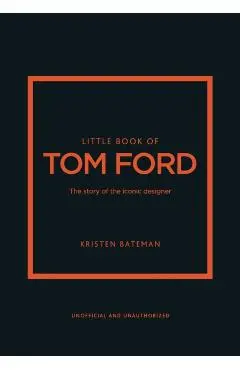 Little Book of Tom Ford: The Story of the Iconic Brand - Kristen Bateman