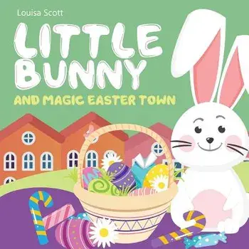 Little Bunny and Magic Easter Town (Rhyming Bedtime Story, Children's Picture Book About Love and Caring), Paperback/Louisa Scott