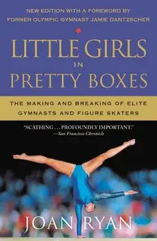 Little Girls in Pretty Boxes: The Making and Breaking of Elite Gymnasts and Figure Skaters, Paperback/Joan Ryan