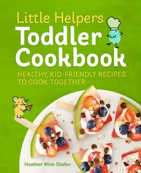 Little Helpers Toddler Cookbook: Healthy, Kid-Friendly Recipes to Cook Together, Paperback/Heather Wish Staller