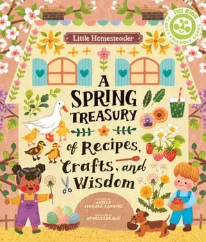 Little Homesteader: A Spring Treasury of Recipes, Crafts, and Wisdom, Hardcover/Angela Ferraro-Fanning
