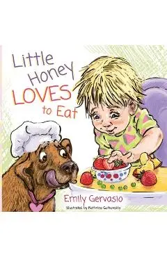 Little Honey Loves to Eat: A Rhyming Toddler Book About Healthy Eating, Trying New Foods, and Mealtime Joy - Emily Gervasio