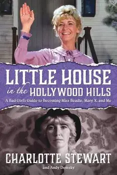 Little House in the Hollywood Hills: A Bad Girl's Guide to Becoming Miss Beadle, Mary X, and Me, Paperback/Charlotte Stewart