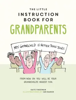 Little Instruction Book for Grandparents. Tongue-in-Cheek Advice for Surviving Grandparenthood, Hardback/Kate Freeman
