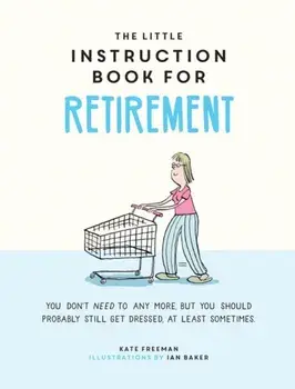 Little Instruction Book for Retirement. Tongue-in-Cheek Advice for the Newly Retired, Hardback/Kate Freeman