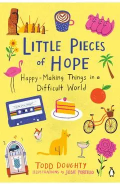 Little Pieces of Hope: Happy-Making Things in a Difficult World - Todd Doughty