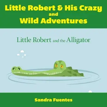 Little Robert & His Crazy and Wild Adventures: Little Robert And The Alligator, Paperback/Sandra Fuentes