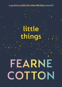 Little Things. A positive toolkit for when life feels stressful, Hardback/Fearne Cotton